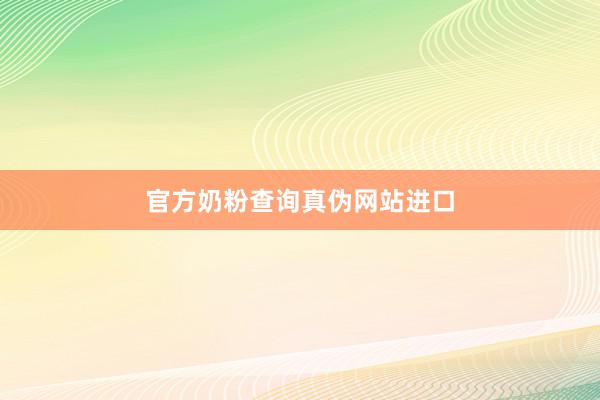 官方奶粉查询真伪网站进口