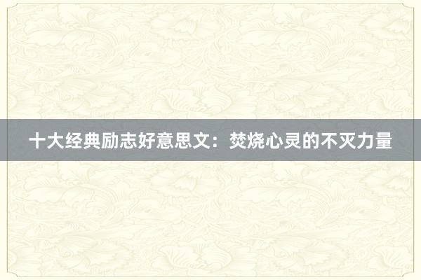 十大经典励志好意思文：焚烧心灵的不灭力量